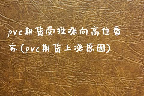 pvc期货受推涨向高位看齐(pvc期货上涨原因)_https://gjqh.wpmee.com_期货新闻_第1张