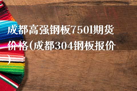 成都高强钢板750l期货价格(成都304钢板报价)_https://gjqh.wpmee.com_期货新闻_第1张