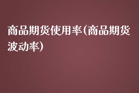 商品期货使用率(商品期货波动率)_https://gjqh.wpmee.com_期货开户_第1张