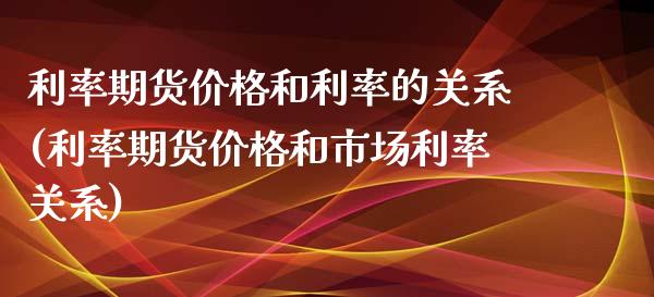 利率期货价格和利率的关系(利率期货价格和市场利率关系)_https://gjqh.wpmee.com_期货新闻_第1张