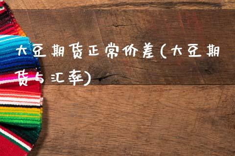 大豆期货正常价差(大豆期货与汇率)_https://gjqh.wpmee.com_期货平台_第1张