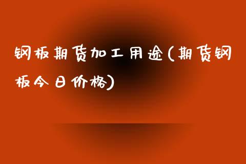 钢板期货加工用途(期货钢板今日价格)_https://gjqh.wpmee.com_期货百科_第1张