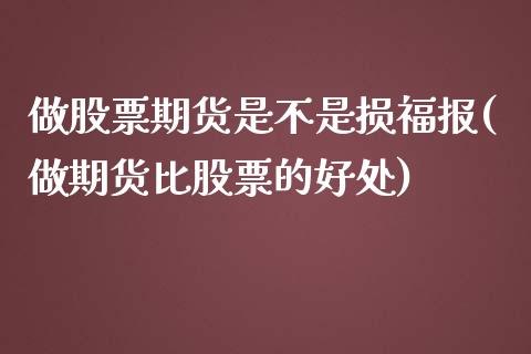 做股票期货是不是损福报(做期货比股票的好处)_https://gjqh.wpmee.com_国际期货_第1张