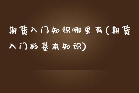 期货入门知识哪里有(期货入门的基本知识)_https://gjqh.wpmee.com_期货开户_第1张