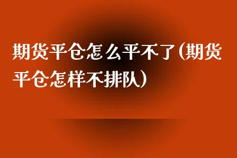 期货平仓怎么平不了(期货平仓怎样不排队)_https://gjqh.wpmee.com_国际期货_第1张