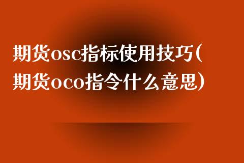 期货osc指标使用技巧(期货oco指令什么意思)_https://gjqh.wpmee.com_国际期货_第1张