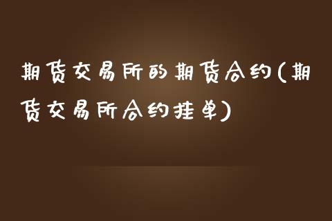 期货交易所的期货合约(期货交易所合约挂单)_https://gjqh.wpmee.com_期货开户_第1张