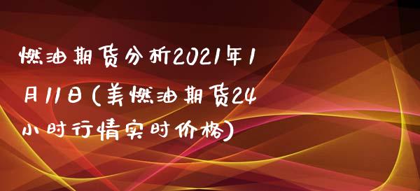 燃油期货分析2021年1月11日(美燃油期货24小时行情实时价格)_https://gjqh.wpmee.com_期货百科_第1张