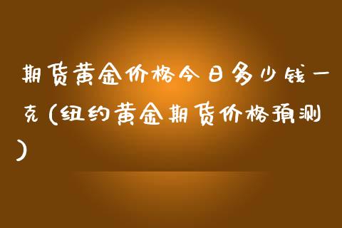 期货黄金价格今日多少钱一克(纽约黄金期货价格预测)_https://gjqh.wpmee.com_期货新闻_第1张