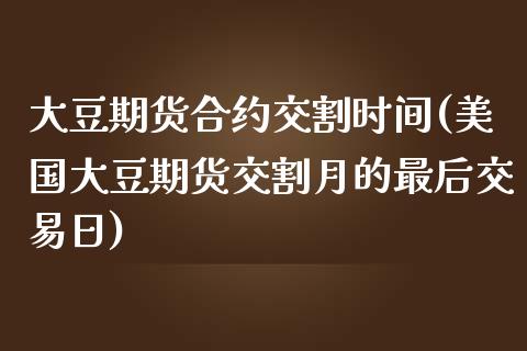 大豆期货合约交割时间(美国大豆期货交割月的最后交易日)_https://gjqh.wpmee.com_国际期货_第1张