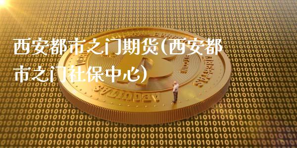 西安都市之门期货(西安都市之门社保中心)_https://gjqh.wpmee.com_国际期货_第1张