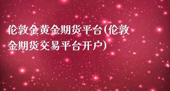 伦敦金黄金期货平台(伦敦金期货交易平台开户)_https://gjqh.wpmee.com_期货开户_第1张