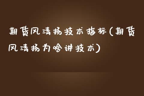 期货风清扬技术指标(期货风清扬为啥讲技术)_https://gjqh.wpmee.com_国际期货_第1张