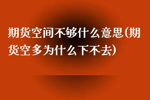 期货空间不够什么意思(期货空多为什么下不去)_https://gjqh.wpmee.com_期货新闻_第1张