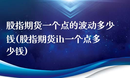 股指期货一个点的波动多少钱(股指期货ih一个点多少钱)_https://gjqh.wpmee.com_期货平台_第1张