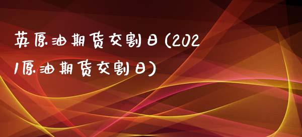 英原油期货交割日(2021原油期货交割日)_https://gjqh.wpmee.com_期货开户_第1张