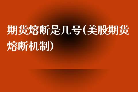 期货熔断是几号(美股期货熔断机制)_https://gjqh.wpmee.com_国际期货_第1张