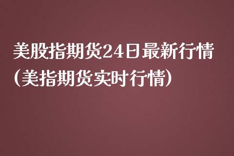 美股指期货24日最新行情(美指期货实时行情)_https://gjqh.wpmee.com_期货百科_第1张