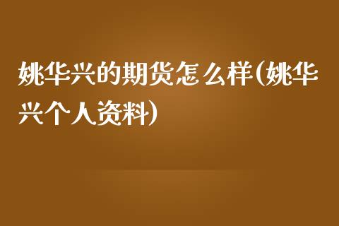 姚华兴的期货怎么样(姚华兴个人资料)_https://gjqh.wpmee.com_期货百科_第1张