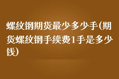 螺纹钢期货最少多少手(期货螺纹钢手续费1手是多少钱)_https://gjqh.wpmee.com_期货开户_第1张