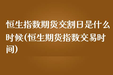 恒生指数期货交割日是什么时候(恒生期货指数交易时间)_https://gjqh.wpmee.com_国际期货_第1张