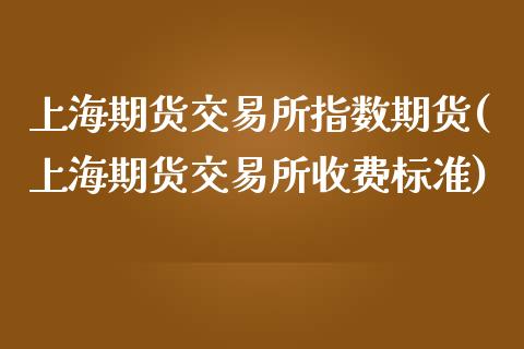 上海期货交易所指数期货(上海期货交易所收费标准)_https://gjqh.wpmee.com_期货开户_第1张