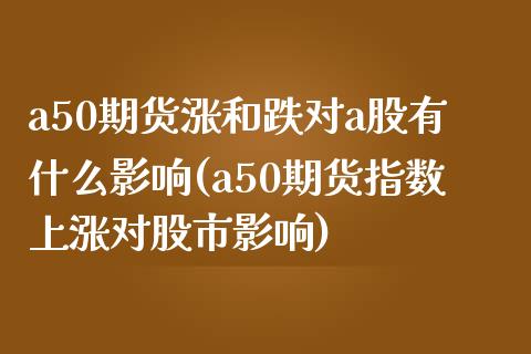 a50期货涨和跌对a股有什么影响(a50期货指数上涨对股市影响)_https://gjqh.wpmee.com_期货新闻_第1张