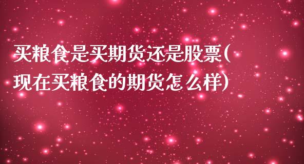 买粮食是买期货还是股票(现在买粮食的期货怎么样)_https://gjqh.wpmee.com_期货新闻_第1张