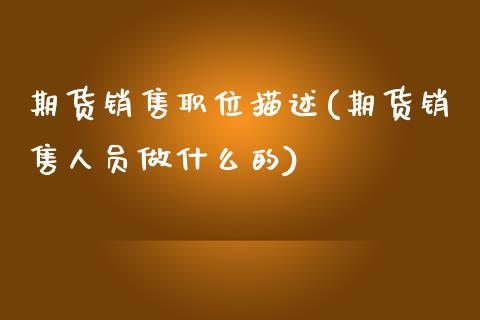 期货销售职位描述(期货销售人员做什么的)_https://gjqh.wpmee.com_期货平台_第1张