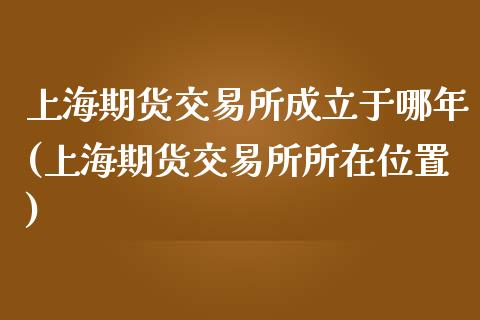 上海期货交易所成立于哪年(上海期货交易所所在位置)_https://gjqh.wpmee.com_期货百科_第1张