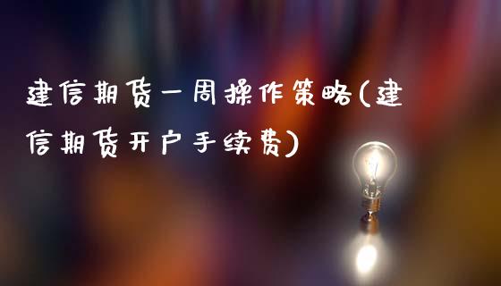 建信期货一周操作策略(建信期货开户手续费)_https://gjqh.wpmee.com_期货平台_第1张