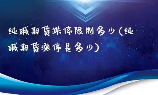 纯碱期货跌停限制多少(纯碱期货涨停是多少)_https://gjqh.wpmee.com_期货平台_第1张