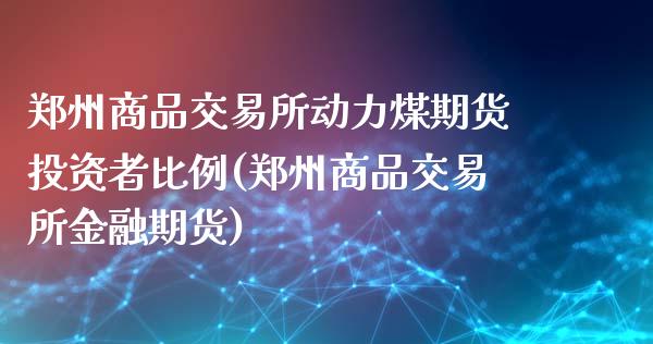 郑州商品交易所动力煤期货投资者比例(郑州商品交易所金融期货)_https://gjqh.wpmee.com_国际期货_第1张