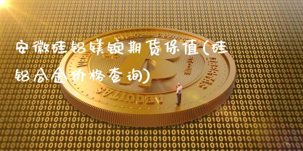 安徽硅铝镁锭期货保值(硅铝合金价格查询)_https://gjqh.wpmee.com_期货新闻_第1张