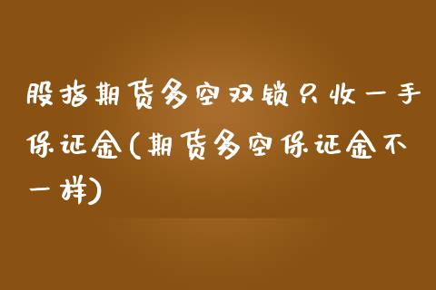 股指期货多空双锁只收一手保证金(期货多空保证金不一样)_https://gjqh.wpmee.com_期货新闻_第1张