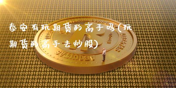 泰安有玩期货的高手吗(玩期货的高手去炒股)_https://gjqh.wpmee.com_期货平台_第1张