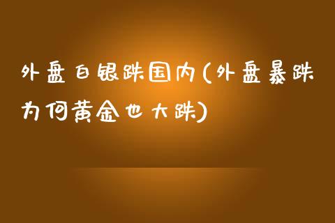 外盘白银跌国内(外盘暴跌为何黄金也大跌)_https://gjqh.wpmee.com_期货百科_第1张