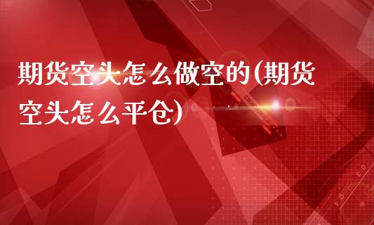 期货空头怎么做空的(期货空头怎么平仓)_https://gjqh.wpmee.com_期货新闻_第1张