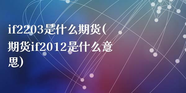 if2203是什么期货(期货if2012是什么意思)_https://gjqh.wpmee.com_期货平台_第1张