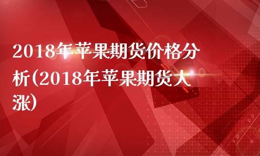 2018年苹果期货价格分析(2018年苹果期货大涨)_https://gjqh.wpmee.com_期货百科_第1张