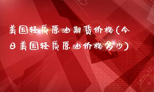 美国轻质原油期货价格(今日美国轻质原油价格多少)_https://gjqh.wpmee.com_期货平台_第1张