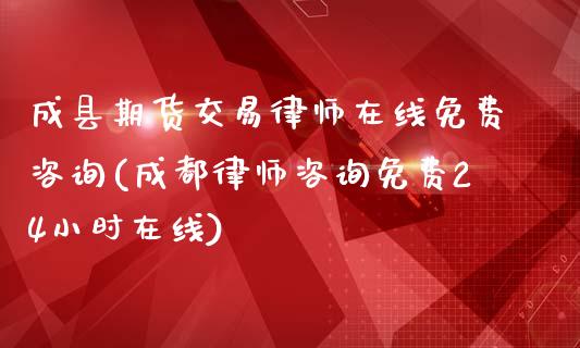 成县期货交易律师在线免费咨询(成都律师咨询免费24小时在线)_https://gjqh.wpmee.com_期货开户_第1张