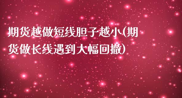 期货越做短线胆子越小(期货做长线遇到大幅回撤)_https://gjqh.wpmee.com_国际期货_第1张