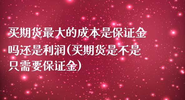 买期货最大的成本是保证金吗还是利润(买期货是不是只需要保证金)_https://gjqh.wpmee.com_期货平台_第1张