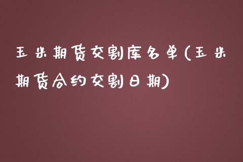 玉米期货交割库名单(玉米期货合约交割日期)_https://gjqh.wpmee.com_国际期货_第1张