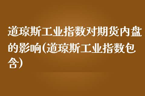 道琼斯工业指数对期货内盘的影响(道琼斯工业指数包含)_https://gjqh.wpmee.com_期货开户_第1张