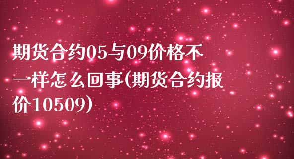 期货合约05与09价格不一样怎么回事(期货合约报价10509)_https://gjqh.wpmee.com_国际期货_第1张