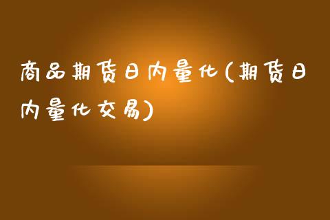 商品期货日内量化(期货日内量化交易)_https://gjqh.wpmee.com_期货百科_第1张