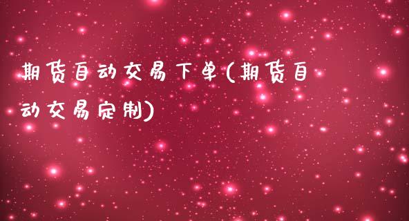 期货自动交易下单(期货自动交易定制)_https://gjqh.wpmee.com_期货新闻_第1张