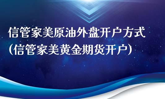 信管家美原油外盘开户方式(信管家美黄金期货开户)_https://gjqh.wpmee.com_期货平台_第1张